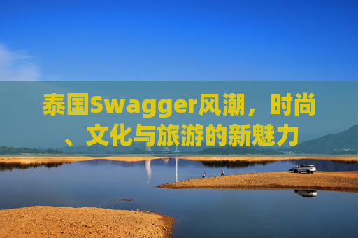 泰国Swagger风潮，时尚、文化与旅游的新魅力